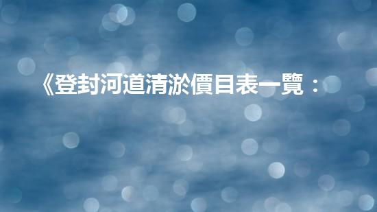 《登封河道清淤價目表一覽：高效、經(jīng)濟(jì)的解決方案讓你省心！》